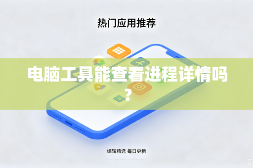 电脑工具能查看进程详情吗?-第1张图片-电脑手机工具软件下载 - 免费实用工具合集 | 联启科技 电脑工具能查看进程详情吗?-第1张图片-电脑手机工具软件下载 - 免费实用工具合集 | 联启科技