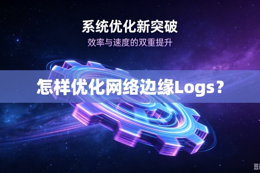 怎样优化网络边缘Logs？