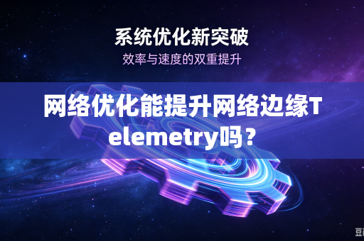 网络优化能提升网络边缘Telemetry吗？
