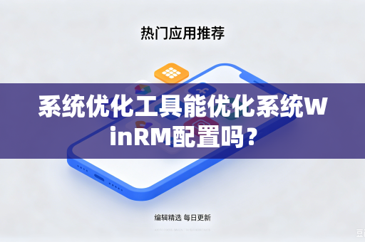系统优化工具能优化系统WinRM配置吗?-第1张图片-电脑手机工具软件下载 - 免费实用工具合集 | 联启科技 系统优化工具能优化系统WinRM配置吗?-第1张图片-电脑手机工具软件下载 - 免费实用工具合集 | 联启科技