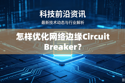 怎样优化网络边缘CircuitBreaker？