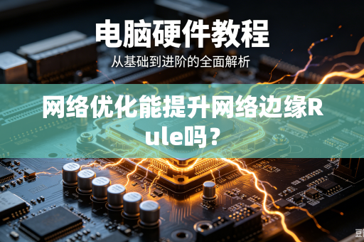 网络优化能提升网络边缘Rule吗?-第1张图片-电脑手机工具软件下载 - 免费实用工具合集 | 联启科技 网络优化能提升网络边缘Rule吗?-第1张图片-电脑手机工具软件下载 - 免费实用工具合集 | 联启科技