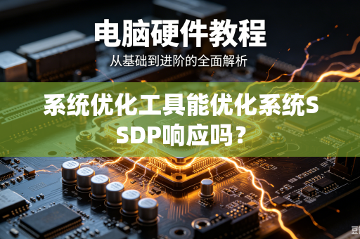 系统优化工具能优化系统SSDP响应吗？-第1张图片-电脑手机工具软件下载 - 免费实用工具合集 | 联启科技