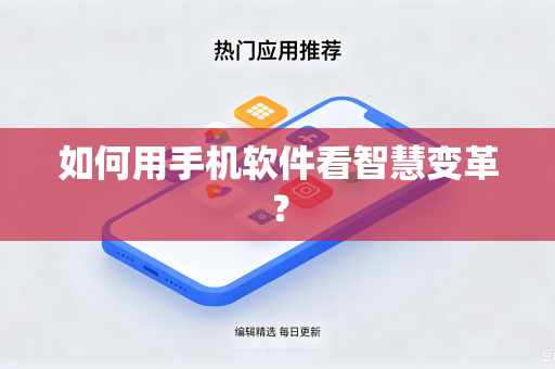 如何用手机软件看智慧变革？-第1张图片-电脑手机工具软件下载 - 免费实用工具合集 | 联启科技