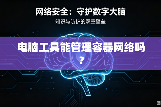 电脑工具能管理容器网络吗?-第1张图片-电脑手机工具软件下载 - 免费实用工具合集 | 联启科技 电脑工具能管理容器网络吗?-第1张图片-电脑手机工具软件下载 - 免费实用工具合集 | 联启科技