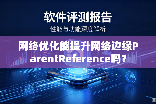 网络优化能提升网络边缘ParentReference吗?-第1张图片-电脑手机工具软件下载 - 免费实用工具合集 | 联启科技 网络优化能提升网络边缘ParentReference吗?-第1张图片-电脑手机工具软件下载 - 免费实用工具合集 | 联启科技