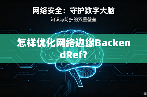 怎样优化网络边缘BackendRef？