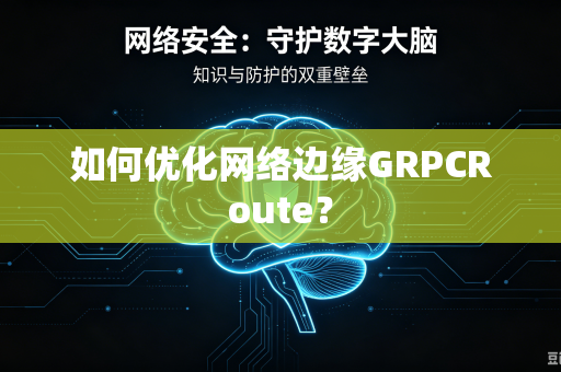 如何优化网络边缘GRPCRoute?-第1张图片-电脑手机工具软件下载 - 免费实用工具合集 | 联启科技 如何优化网络边缘GRPCRoute?-第1张图片-电脑手机工具软件下载 - 免费实用工具合集 | 联启科技