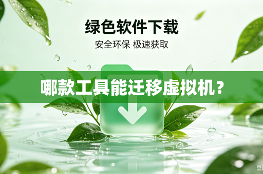 哪款工具能迁移虚拟机？-第1张图片-电脑手机工具软件下载 - 免费实用工具合集 | 联启科技