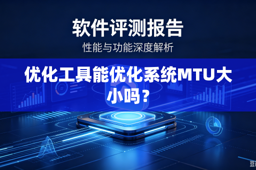 优化工具能优化系统MTU大小吗？-第1张图片-电脑手机工具软件下载 - 免费实用工具合集 | 联启科技