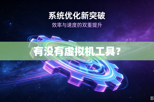有没有虚拟机工具?-第1张图片-电脑手机工具软件下载 - 免费实用工具合集 | 联启科技 有没有虚拟机工具?-第1张图片-电脑手机工具软件下载 - 免费实用工具合集 | 联启科技