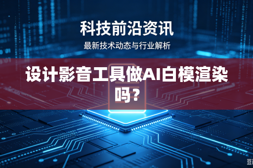 设计影音工具做AI白模渲染吗?-第1张图片-电脑手机工具软件下载 - 免费实用工具合集 | 联启科技 设计影音工具做AI白模渲染吗?-第1张图片-电脑手机工具软件下载 - 免费实用工具合集 | 联启科技