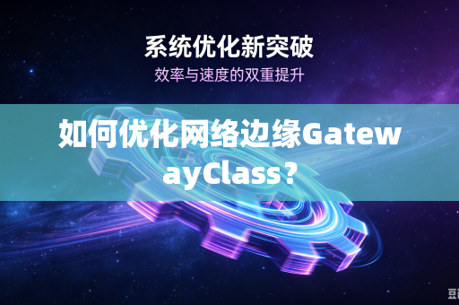 如何优化网络边缘GatewayClass?-第1张图片-电脑手机工具软件下载 - 免费实用工具合集 | 联启科技 如何优化网络边缘GatewayClass?-第1张图片-电脑手机工具软件下载 - 免费实用工具合集 | 联启科技