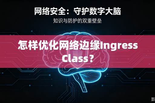 怎样优化网络边缘IngressClass?-第1张图片-电脑手机工具软件下载 - 免费实用工具合集 | 联启科技 怎样优化网络边缘IngressClass?-第1张图片-电脑手机工具软件下载 - 免费实用工具合集 | 联启科技