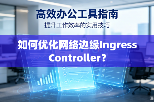 如何优化网络边缘IngressController?-第1张图片-电脑手机工具软件下载 - 免费实用工具合集 | 联启科技 如何优化网络边缘IngressController?-第1张图片-电脑手机工具软件下载 - 免费实用工具合集 | 联启科技