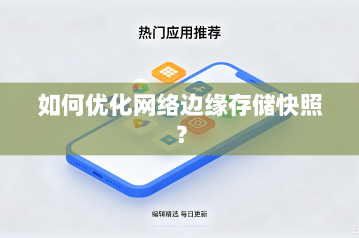 如何优化网络边缘存储快照？