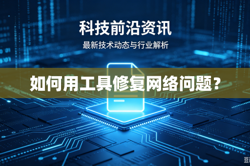 如何用工具修复网络问题?-第1张图片-电脑手机工具软件下载 - 免费实用工具合集 | 联启科技 如何用工具修复网络问题?-第1张图片-电脑手机工具软件下载 - 免费实用工具合集 | 联启科技