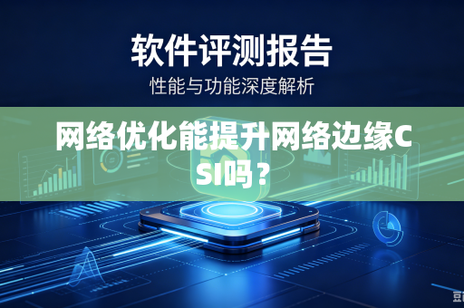 网络优化能提升网络边缘CSI吗?-第1张图片-电脑手机工具软件下载 - 免费实用工具合集 | 联启科技 网络优化能提升网络边缘CSI吗?-第1张图片-电脑手机工具软件下载 - 免费实用工具合集 | 联启科技