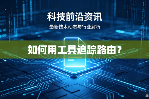 如何用工具追踪路由?-第1张图片-电脑手机工具软件下载 - 免费实用工具合集 | 联启科技 如何用工具追踪路由?-第1张图片-电脑手机工具软件下载 - 免费实用工具合集 | 联启科技