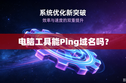 电脑工具能Ping域名吗？-第1张图片-电脑手机工具软件下载 - 免费实用工具合集 | 联启科技