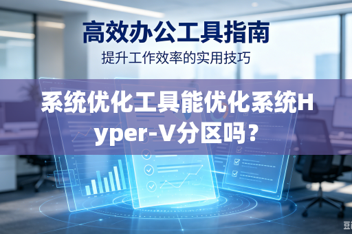 系统优化工具能优化系统Hyper-V分区吗?-第1张图片-电脑手机工具软件下载 - 免费实用工具合集 | 联启科技 系统优化工具能优化系统Hyper-V分区吗?-第1张图片-电脑手机工具软件下载 - 免费实用工具合集 | 联启科技