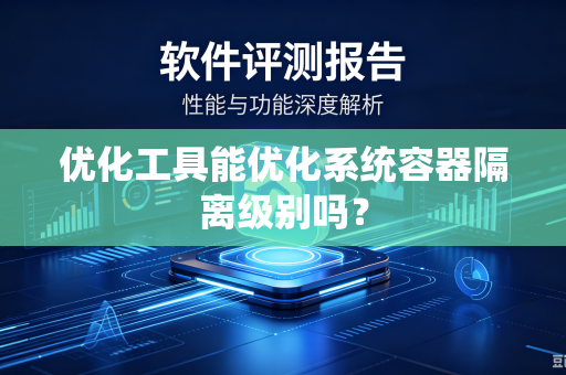 优化工具能优化系统容器隔离级别吗？-第1张图片-电脑手机工具软件下载 - 免费实用工具合集 | 联启科技