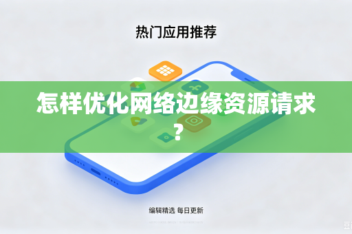 怎样优化网络边缘资源请求？