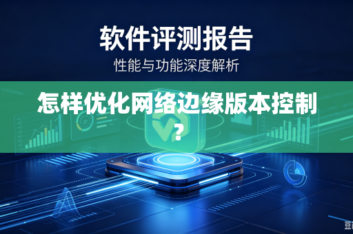 怎样优化网络边缘版本控制？