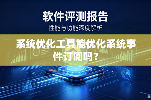 系统优化工具能优化系统事件订阅吗？-第1张图片-电脑手机工具软件下载 - 免费实用工具合集 | 联启科技
