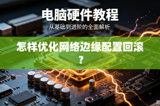 怎样优化网络边缘配置回滚？