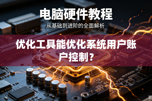 优化工具能优化系统用户账户控制？-第1张图片-电脑手机工具软件下载 - 免费实用工具合集 | 联启科技