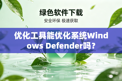 优化工具能优化系统Windows Defender吗？