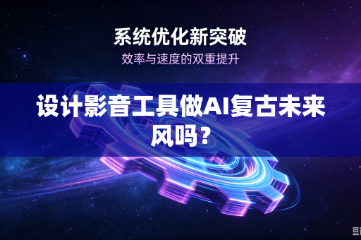 设计影音工具做AI复古未来风吗?-第1张图片-电脑手机工具软件下载 - 免费实用工具合集 | 联启科技 设计影音工具做AI复古未来风吗?-第1张图片-电脑手机工具软件下载 - 免费实用工具合集 | 联启科技