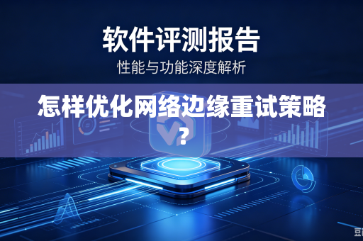 怎样优化网络边缘重试策略？
