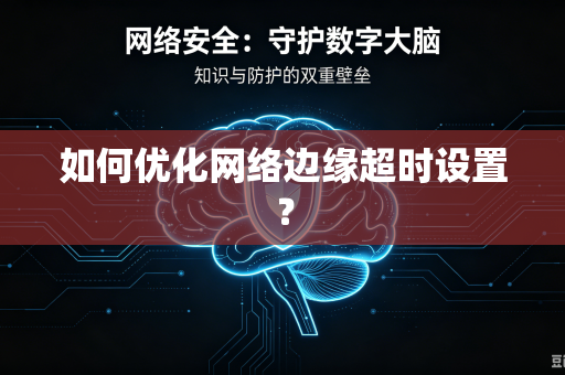 如何优化网络边缘超时设置？