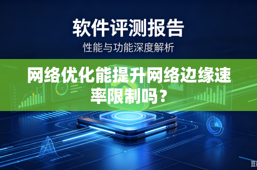 网络优化能提升网络边缘速率限制吗?-第1张图片-电脑手机工具软件下载 - 免费实用工具合集 | 联启科技 网络优化能提升网络边缘速率限制吗?-第1张图片-电脑手机工具软件下载 - 免费实用工具合集 | 联启科技