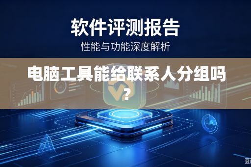 电脑工具能给联系人分组吗？-第1张图片-电脑手机工具软件下载 - 免费实用工具合集 | 联启科技