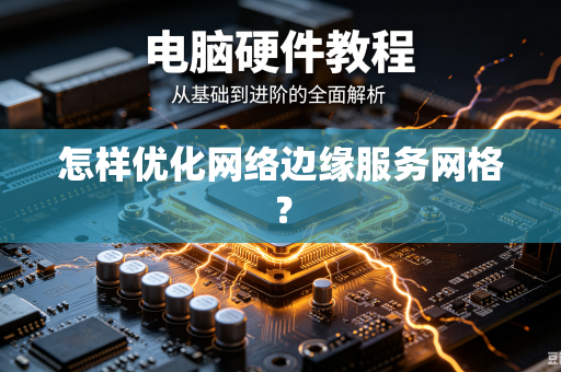 怎样优化网络边缘服务网格？