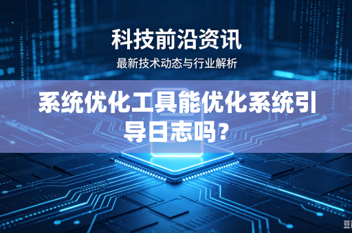 系统优化工具能优化系统引导日志吗？
