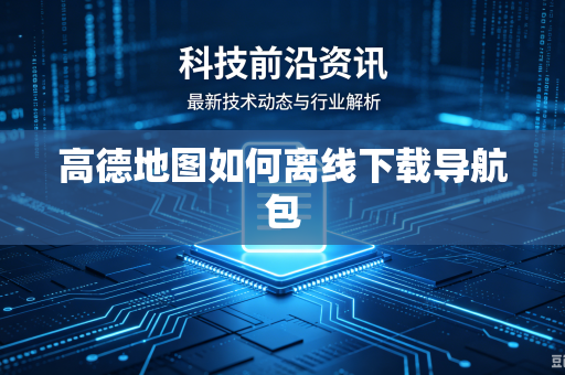 高德地图如何离线下载导航包-第1张图片-电脑手机工具软件下载 - 免费实用工具合集 | 联启科技 高德地图如何离线下载导航包-第1张图片-电脑手机工具软件下载 - 免费实用工具合集 | 联启科技