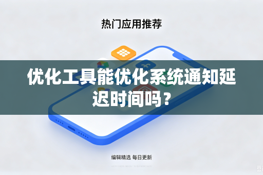 优化工具能优化系统通知延迟时间吗?-第1张图片-电脑手机工具软件下载 - 免费实用工具合集 | 联启科技 优化工具能优化系统通知延迟时间吗?-第1张图片-电脑手机工具软件下载 - 免费实用工具合集 | 联启科技