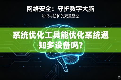 系统优化工具能优化系统通知多设备吗?-第1张图片-电脑手机工具软件下载 - 免费实用工具合集 | 联启科技 系统优化工具能优化系统通知多设备吗?-第1张图片-电脑手机工具软件下载 - 免费实用工具合集 | 联启科技