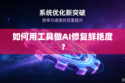 如何用工具做AI修复鲜艳度?-第1张图片-电脑手机工具软件下载 - 免费实用工具合集 | 联启科技 如何用工具做AI修复鲜艳度?-第1张图片-电脑手机工具软件下载 - 免费实用工具合集 | 联启科技