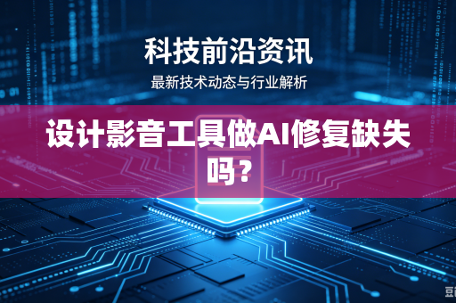 设计影音工具做AI修复缺失吗?-第1张图片-电脑手机工具软件下载 - 免费实用工具合集 | 联启科技 设计影音工具做AI修复缺失吗?-第1张图片-电脑手机工具软件下载 - 免费实用工具合集 | 联启科技