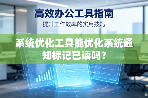 系统优化工具能优化系统通知标记已读吗?-第1张图片-电脑手机工具软件下载 - 免费实用工具合集 | 联启科技 系统优化工具能优化系统通知标记已读吗?-第1张图片-电脑手机工具软件下载 - 免费实用工具合集 | 联启科技