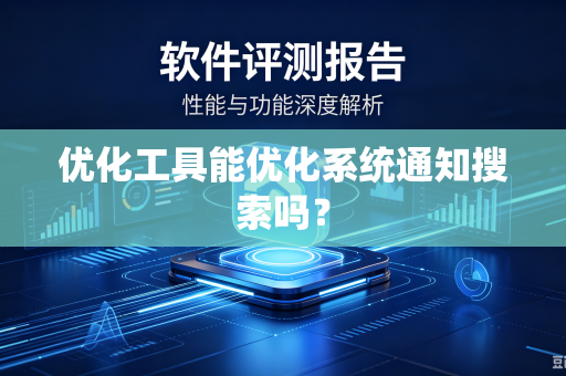 优化工具能优化系统通知搜索吗?-第1张图片-电脑手机工具软件下载 - 免费实用工具合集 | 联启科技 优化工具能优化系统通知搜索吗?-第1张图片-电脑手机工具软件下载 - 免费实用工具合集 | 联启科技