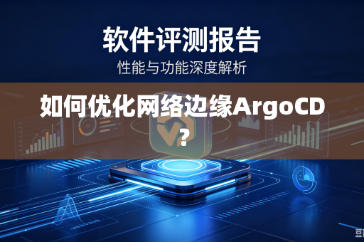如何优化网络边缘ArgoCD?-第1张图片-电脑手机工具软件下载 - 免费实用工具合集 | 联启科技 如何优化网络边缘ArgoCD?-第1张图片-电脑手机工具软件下载 - 免费实用工具合集 | 联启科技