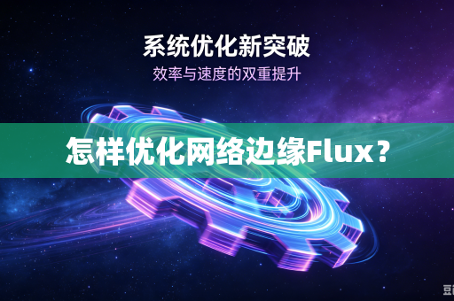 怎样优化网络边缘Flux？-第1张图片-电脑手机工具软件下载 - 免费实用工具合集 | 联启科技