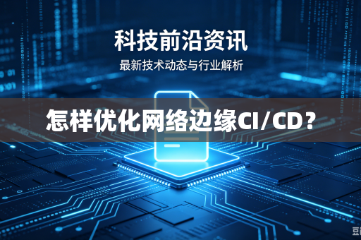 怎样优化网络边缘CI/CD？
