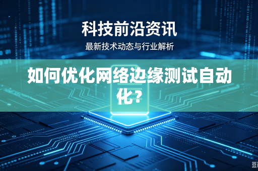 如何优化网络边缘测试自动化?-第1张图片-电脑手机工具软件下载 - 免费实用工具合集 | 联启科技 如何优化网络边缘测试自动化?-第1张图片-电脑手机工具软件下载 - 免费实用工具合集 | 联启科技